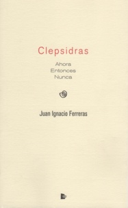 Juan Ignacio Ferreras - Clepsidras - Ahora, Entonces, Nunca.