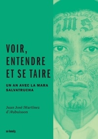 Juan José Martinez d'Aubuisson - Voir, entendre et se taire - Un an avec la Mara Salvatrucha.