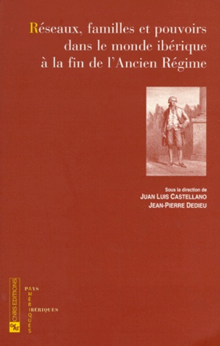 Juan-Luis Castellano - Réseaux, familles et pouvoirs dans le monde ibérique à la fin de l'Ancien Régime.