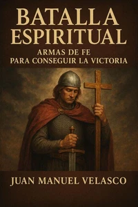 Batalla Espiritual: Armas de Fe Para Conseguir la Victoria