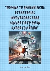  Juan Martinez - "Domina tu Aprendizaje: Estrategias Innovadoras para Convertirte en un Experto Rápido".
