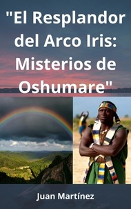  Juan Martinez - "El Resplandor del Arco Iris: Misterios de Oshumare".