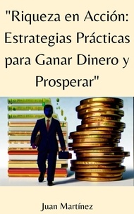  Juan Martinez - "Riqueza en Acción: Estrategias Prácticas para Ganar Dinero y Prosperar".