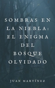  Juan Martinez - Sombras en la Niebla: El Enigma del Bosque Olvidado - Sombras en la Niebla: El Enigma del Bosque Olvidado, #1.