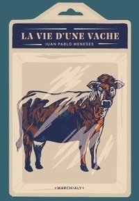Juan Pablo Meneses - La vie d'une vache - Comment j'ai acheté une vache pour me lancer dans l'industrie de la viande (et devenir riche).
