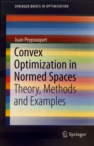 Juan Peypouquet - Convex Optimization in Normed Spaces - Theory, Methods and Examples.