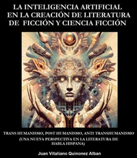 La Inteligencia Artificial en la Creación de Literatura de Ficción y Ciencia Ficción: Trans Humanismo, Post Humanismo, Anti Transhumanismo (Una Nueva Perspectiva en la Literatura de Habla Hispana)