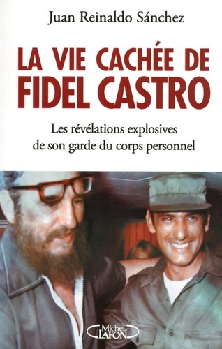 La vie cachée de Fidel Castro. Les révélations explosives de son garde du corps personnel