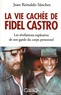 Juan Reinaldo Sanchez et Axel Gyldén - La vie cachée de Fidel Castro - Les révélations explosives de son garde du corps personnel.