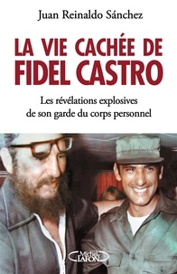 Juan Reinaldo Sanchez et Axel Gyldén - La vie cachée de Fidel Castro - Les révélations explosives de son garde du corps personnel.