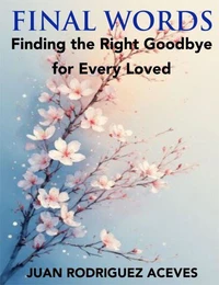 Final Words ; Finding the Right Goodbye for Every Loved