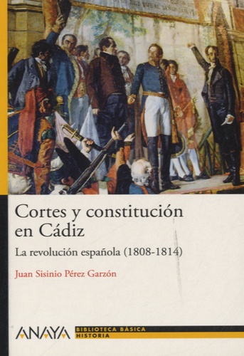 Juan Sisinio Pérez Garzón - Cortes y constitución en Cádiz - La revolucion española (1808-1814).