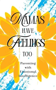 Mamas Have Feelings Too: Parenting with Emotional Intelligence