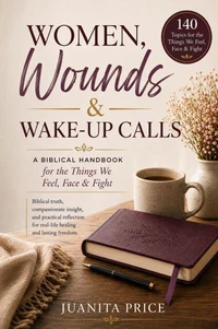 Women, Wounds and Wakeup Calls: A Biblical Handbook for the Things We Feel, Face & Fight