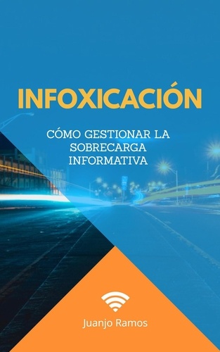  Juanjo Ramos - Infoxicación. Cómo gestionar la sobrecarga informativa.
