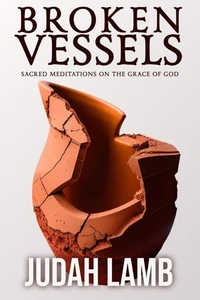 Broken Vessels: Sacred Meditations on the Grace of God