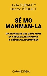 Jude Duranty et Hector Poullet - Sé mo manman-la - Dictionnaire des gros mots en créole martiniquais & créole guadeloupéen.