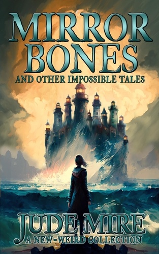  Jude Mire - Mirror Bones and Other Impossible Tales - The Other Collections, #4.