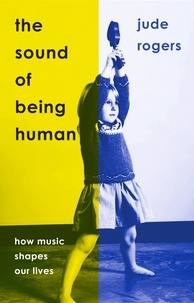 Jude Rogers - The Sound of Being Human - How Music Shapes Our Lives.