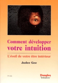 Judee Gee - Comment Developper Votre Intuition. L'Eveil De Votre Etre Interieur.