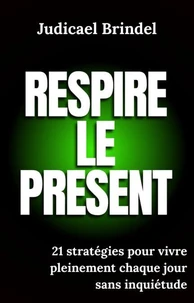 Respire le Présent : 21 stratégies pour vivre pleinement chaque jour sans inquiétude