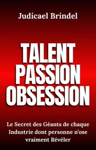 Talent, Passion et Obsession : Le Secret des Géants de chaque Industrie