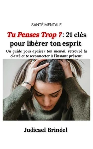 Tu Penses Trop ? : 21 clés pour libérer ton esprit et avoir de la clarté mentale