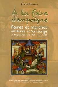 Judicaël Petrowiste - A la foire d'empoigne : foires et marchés en Aunis et Saintonge au Moyen Age.