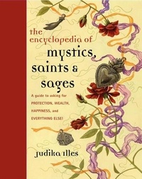 Judika Illes - Encyclopedia of Mystics, Saints &amp; Sages - A Guide to Asking for Protection, Wealth, Happiness, and Everything Else!.