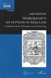 Judit Mudriczki - Shakespeare's Art of Poesy in King Lear - An Emblematic Mirror of Governance of the Jacobean Stage.
