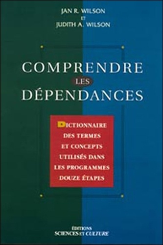 Judith-A Wilson et Jan-R Wilson - Comprendre Les Dependances. Dictionnaire Des Termes Et Concepts Utilises Dans Les Programmes Douze Etapes.