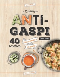Judith Clavel - Cuisine anti-gaspi - 40 recettes pour accommoder les restes.