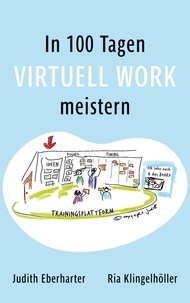 Judith Eberharter et Ria Klingelhöller - In 100 Tagen Virtuell Work meistern - Ein Praxisbuch zur virtuellen Inspiration, um den Wandel in der Führungskultur aktiv zu gestalten.