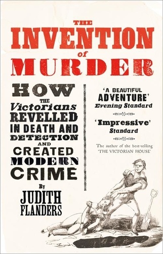Judith Flanders - The Invention of Murder - How the Victorians Revelled in Death and Detection and Created Modern Crime.