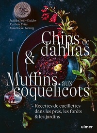 Judith Gmür-Stalder et Kathrin Fritz - Chips de dahlias & Muffins aux coquelicots - Recettes de cueillette dans les prés, les forêts et les jardins.