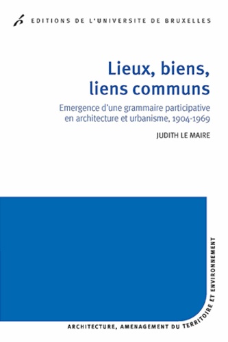 Judith Le Maire - Lieux, biens, lieux communs - Emergence d'une grammaire participative en architecture et urbanisme, 1904-1969.