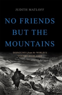 Judith Matloff - No Friends but the Mountains - Dispatches from the World's Violent Highlands.