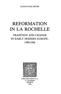 Judith Meyer - Reformation in La Rochelle : tradition and change in early modern Europe : 1500-1568.