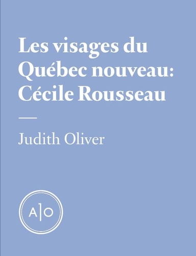 Judith Oliver et Isabelle Arsenault - Les visages du Québec nouveau: Cécile Rousseau.
