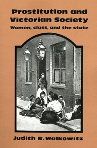 Judith R. Walkowitz - Prostitution and Victorian Society - Women, Class, and the State.