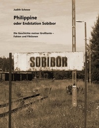 Judith Schewe - Philippine oder Endstation Sobibor - Die Geschichte meiner Großtante - Fakten und Fiktionen.