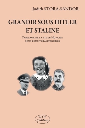 Judith Stora-Sandor - Grandir sous Hitler et Staline - Tableaux de la vie en Hongrie sous deux totalitarismes.