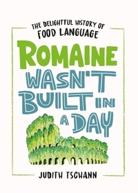 Judith Tschann - Romaine Wasn't Built in a Day - The Delightful History of Food Language.