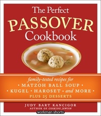 Judy Bart Kancigor - The Perfect Passover Cookbook - Family-Tested Recipes for Matzoh Ball Soup, Kugel, Haroset, and More, Plus 25 Desserts.