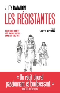 Judy Batalion et Annette Wieviorka - Les Résistantes - L'Histoire inédite des femmes juives dans les ghettos.