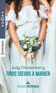 Judy Christenberry - Intégrale "Trois soeurs à marier" - Un fabuleux mariage - Une chance inattendue - A la rencontre de l'amour.