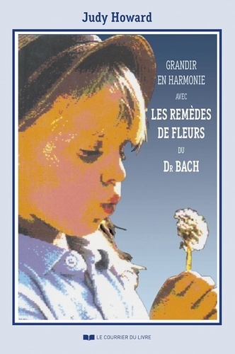 Grandir en harmonie avec les remèdes de fleurs du docteur Bach. Guide d'utilisation des remèdes pendant l'enfance et l'adolescence 4e édition
