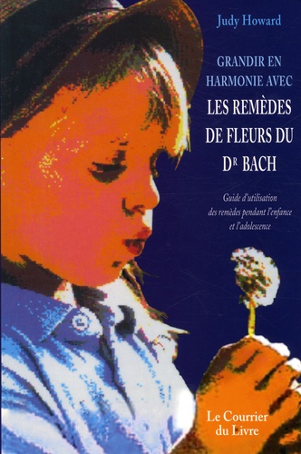Judy Howard - Grandir en harmonie avec les remèdes de fleurs du dr Bach - Guide d'utilisation des remèdes pendant l'enfance et l'adolescence.