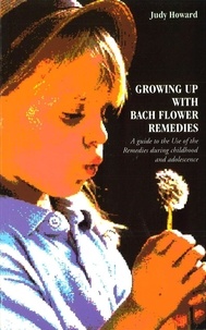Judy Howard - Growing Up With Bach Flower Remedies - A Guide to the Use of the Remedies During Childhood and Adolescence.