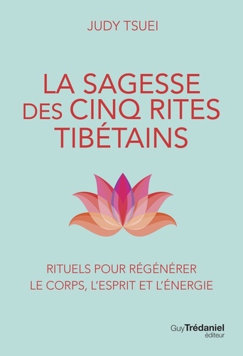 La sagesse des cinq rites tibétains. Rituels pour régénérer le corps, l'esprit et l'énergie